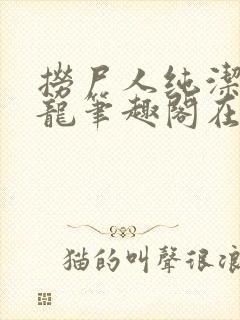 捞尸人纯洁滴小龙笔趣阁在线阅读