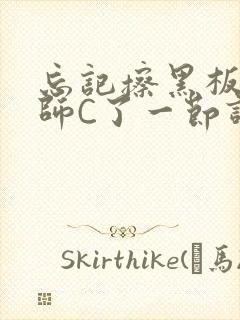 忘记擦黑板被老师C了一节课