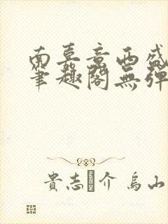 南嘉意西盛以清笔趣阁无弹窗笔趣阁