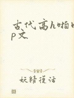 古代高h啪肉np文