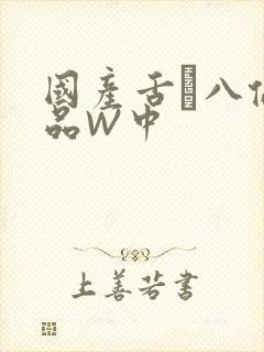 国产舌乚八伦偷品W中