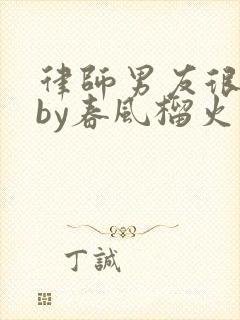 律师男友很难撩by春风榴火