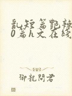 乱短篇艳辣500篇h文在线阅读