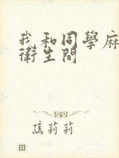 我和同学麻麻在卫生间