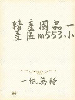 精产国品一二三产区m553小说