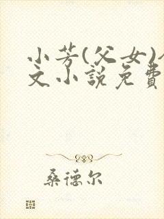 小芳(父女)全文小说免费阅读