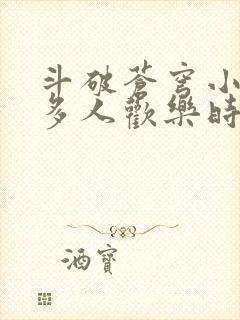 斗破苍穹小医仙多人欢乐时光