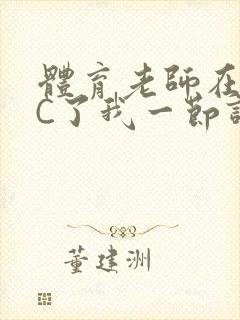 体育老师在单杠C了我一节课网