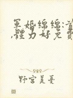 军婚绵绵:首长,体力好免费阅读