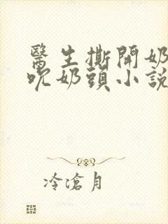 医生撕开奶罩揉吮奶头小说封面