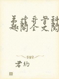 弟撑哥骨科 笔趣阁全文阅读