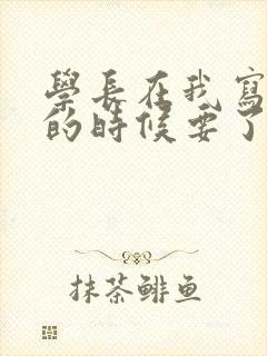 学长在我写作业的时候要了我