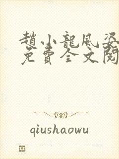 赵小龙风姿犹存免费全文阅读笔趣阁