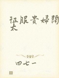 征服贵妇阔太官太