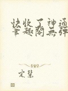 快收了神通吧 笔趣阁无弹窗