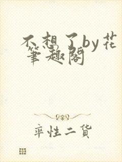 不想了by花卷 笔趣阁
