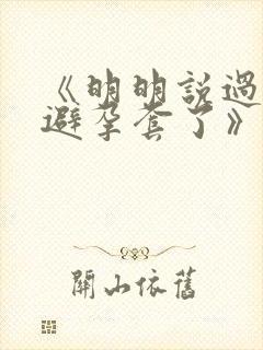 《明明说过要用避孕套了》