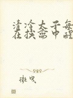 清冷太子每日都在挨龠中醒来小说封面