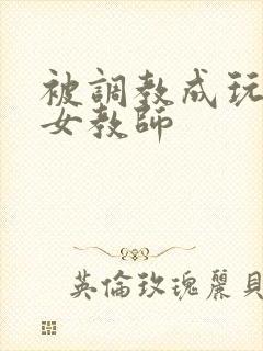 被调教成玩物的女教师