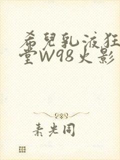 希儿乳液狂飙天堂W98火影封面