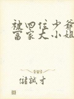 被四位少爷囚禁富家大小姐免费阅读