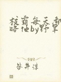 校霸每天都想攻略他by野旱烟