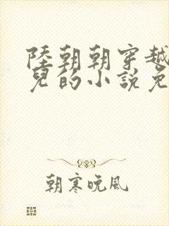 陆朝朝穿越成婴儿的小说免费阅读全文