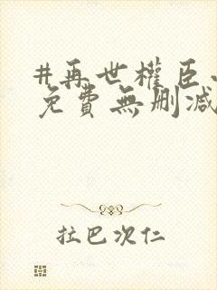 #再世权臣小说免费无删减