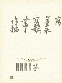 作业写着写着就插了起来