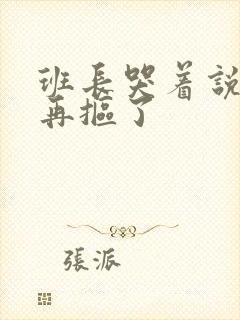 班长哭着说不能再抠了封面