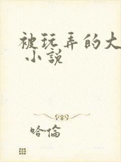 被玩弄的大小姐 小说