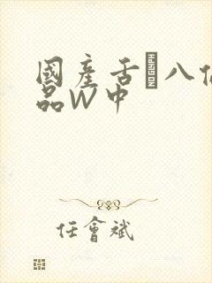 国产舌乚八伦偷品W中
