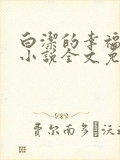 白洁的幸福生活小说全文免费笔趣阁阅读