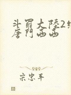 斗罗大陆2绝世唐门西西