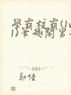 学霸校霸(1v1)笔趣阁男女