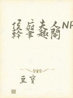 侯府夫人NP高干笔趣阁