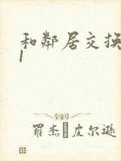 和邻居交换娇妻1