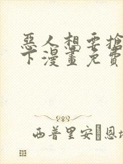 恶人想要抢救一下漫画免费观看下拉式六漫画