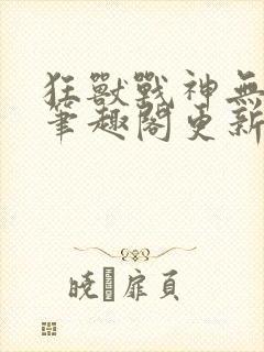 狂兽战神无弹窗笔趣阁更新