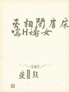 丞相闺房床榻粗喘H娇女