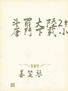 斗罗大陆2绝世唐门下载小说