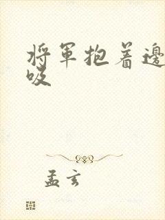 将军抱着边走边吸