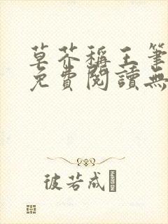 草芥称王笔趣阁免费阅读无弹窗