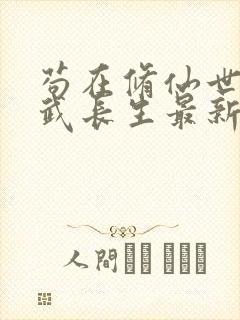 苟在修仙世界练武长生最新章节免费