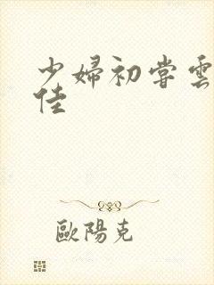 少妇初尝云雨柔佳