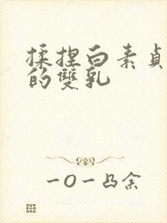 揉捏白素贞高耸的双乳