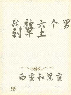 我被六个男人躁到早上