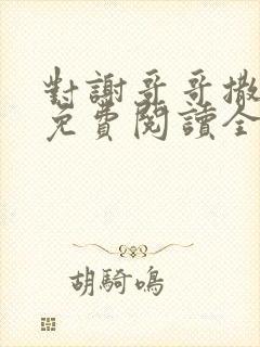 对谢哥哥撒个娇免费阅读全文笔趣阁