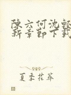 陈六何沈轻舞最新章节下载