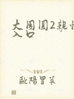 大团圆2亲情会入口